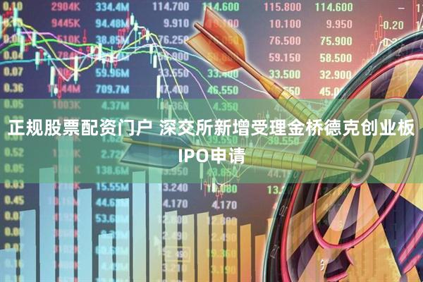正规股票配资门户 深交所新增受理金桥德克创业板IPO申请
