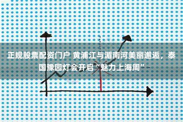 正规股票配资门户 黄浦江与湄南河美丽邂逅，泰国豫园灯会开启“魅力上海周”