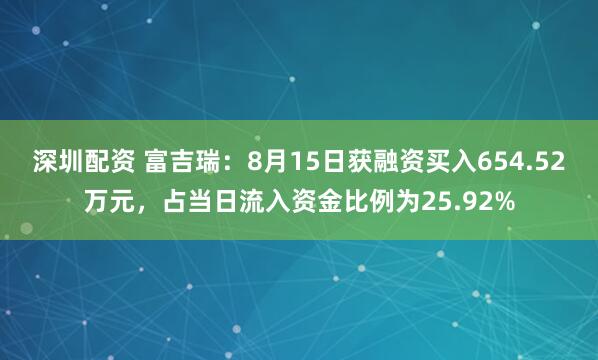 深圳配资 富吉瑞：8月15日获融资买入654.52万元，占当日流入资金比例为25.92%