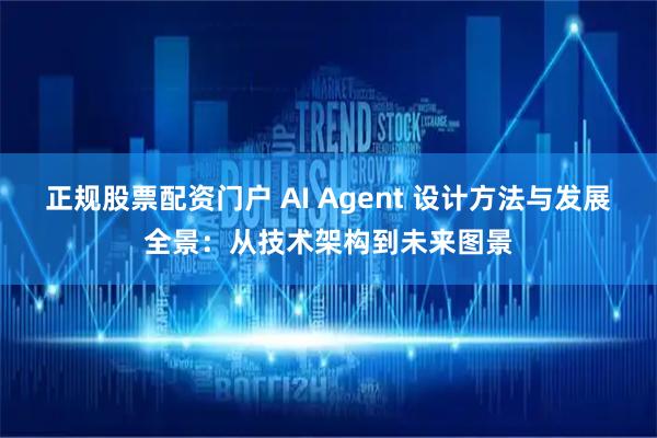 正规股票配资门户 AI Agent 设计方法与发展全景：从技术架构到未来图景