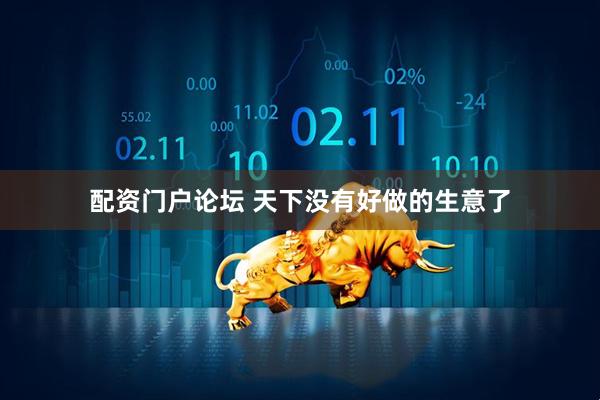 配资门户论坛 天下没有好做的生意了