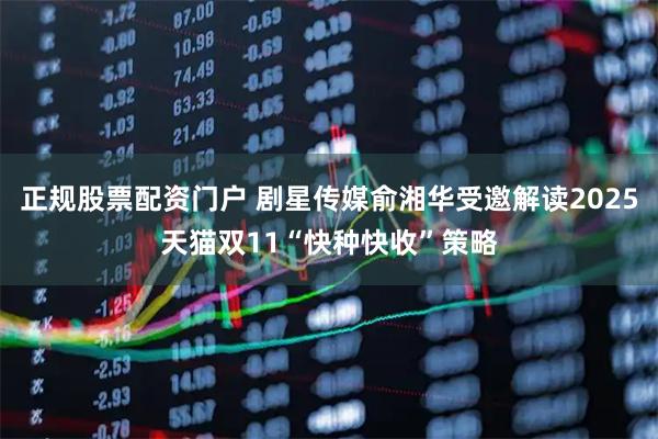正规股票配资门户 剧星传媒俞湘华受邀解读2025天猫双11“快种快收”策略