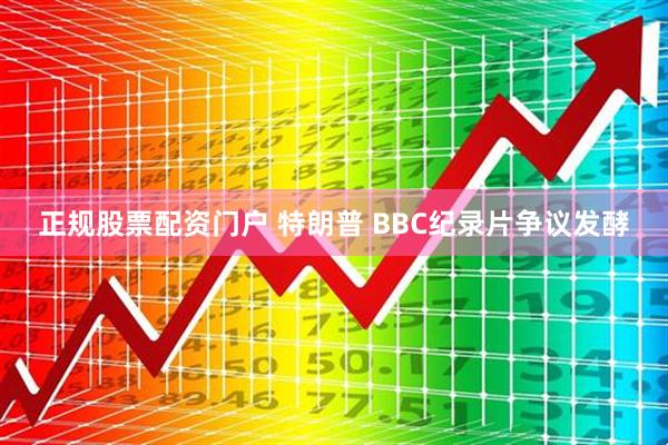 正规股票配资门户 特朗普 BBC纪录片争议发酵